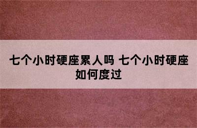 七个小时硬座累人吗 七个小时硬座如何度过